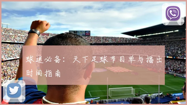 球迷必备:天下足球节目单与播出时间指南