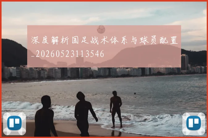 深度解析国足战术体系与球员配置_20260523113546