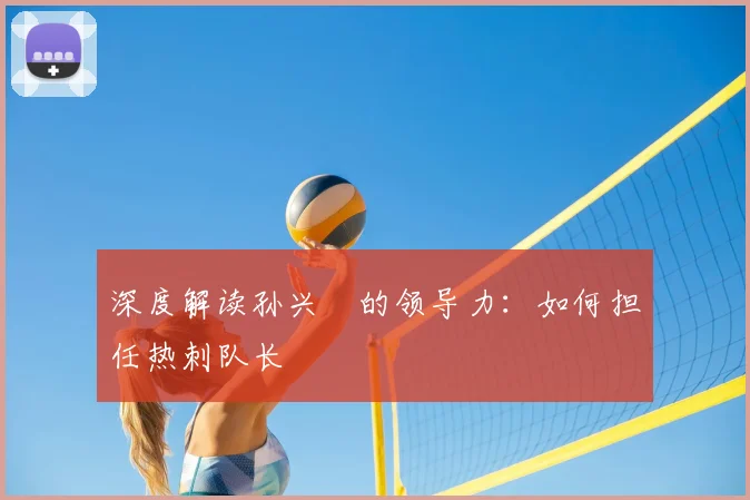 深度解读孙兴慜的领导力：如何担任热刺队长